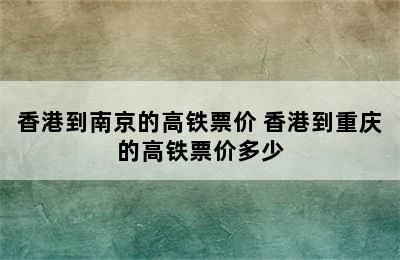 香港到南京的高铁票价 香港到重庆的高铁票价多少